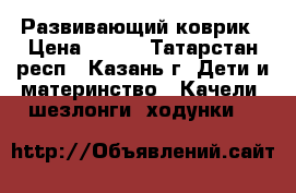 Развивающий коврик › Цена ­ 600 - Татарстан респ., Казань г. Дети и материнство » Качели, шезлонги, ходунки   